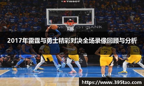 2017年雷霆与勇士精彩对决全场录像回顾与分析